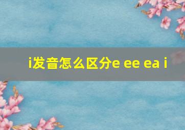 i发音怎么区分e ee ea i